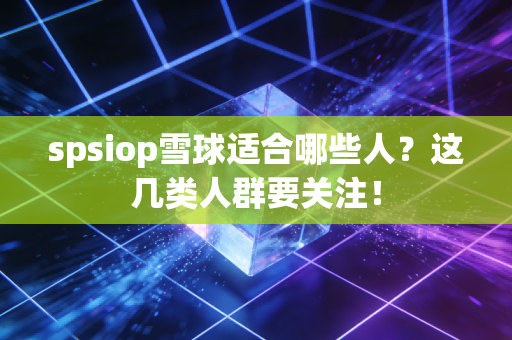 spsiop雪球适合哪些人？这几类人群要关注！