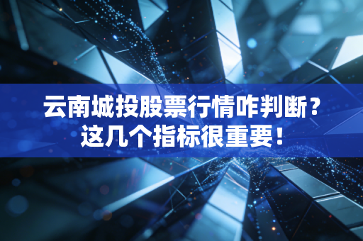 云南城投股票行情咋判断？这几个指标很重要！