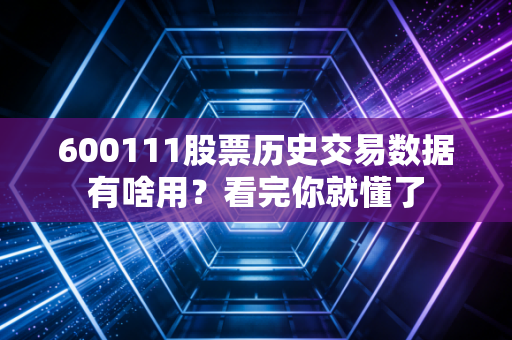 600111股票历史交易数据有啥用？看完你就懂了