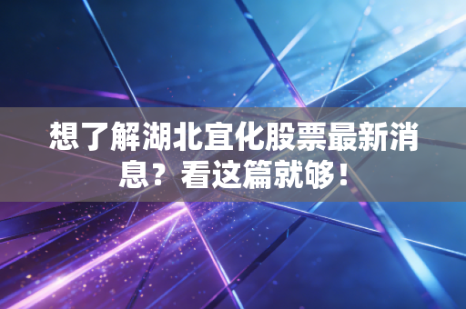 想了解湖北宜化股票最新消息？看这篇就够！