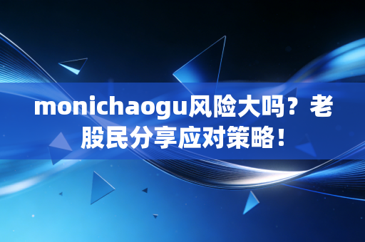 monichaogu风险大吗？老股民分享应对策略！