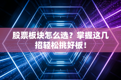 股票板块怎么选？掌握这几招轻松挑好板！