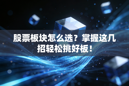 股票板块怎么选？掌握这几招轻松挑好板！