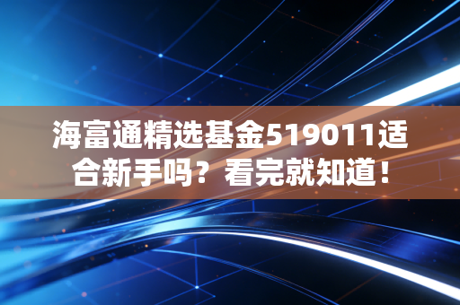 海富通精选基金519011适合新手吗？看完就知道！