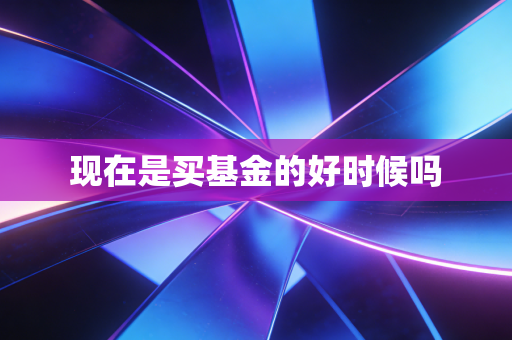 现在是买基金的好时候吗