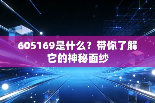 605169是什么？带你了解它的神秘面纱