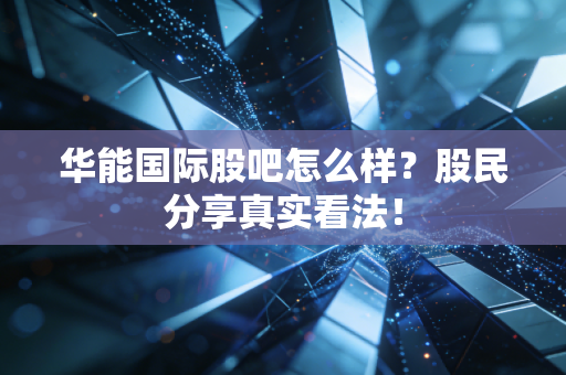 华能国际股吧怎么样？股民分享真实看法！