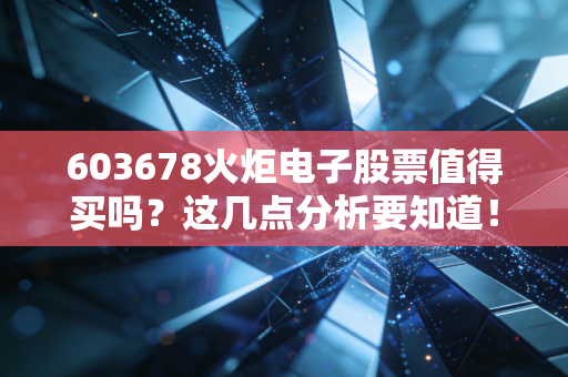 603678火炬电子股票值得买吗？这几点分析要知道！