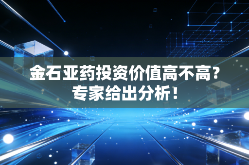 金石亚药投资价值高不高？专家给出分析！