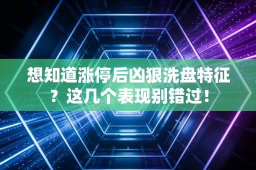 想知道涨停后凶狠洗盘特征？这几个表现别错过！