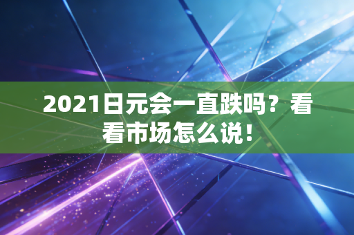 2021日元会一直跌吗？看看市场怎么说！