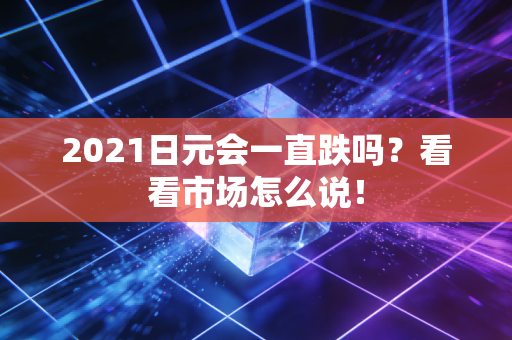 2021日元会一直跌吗？看看市场怎么说！