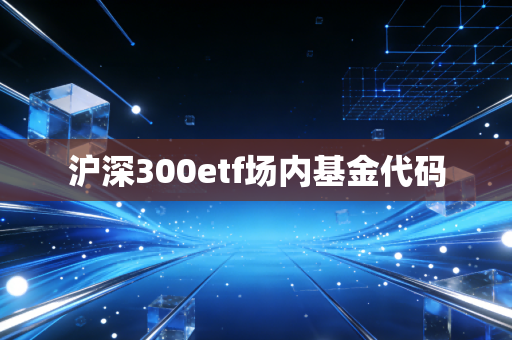 沪深300etf场内基金代码