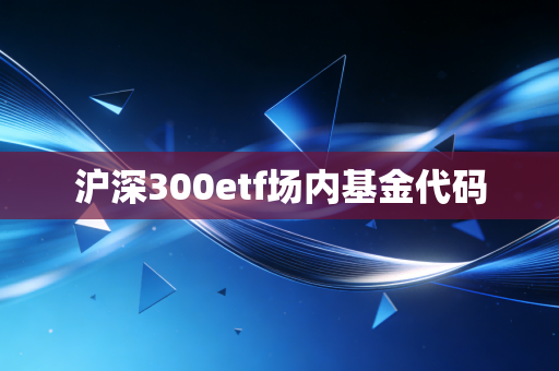 沪深300etf场内基金代码