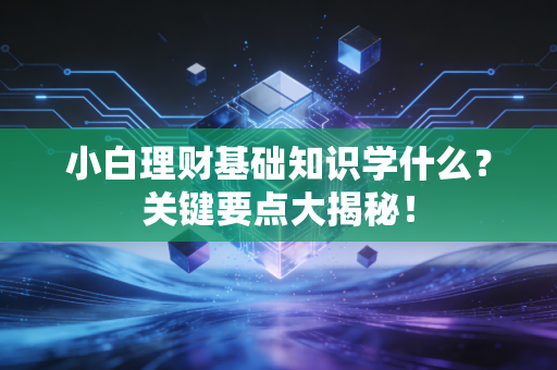 小白理财基础知识学什么？关键要点大揭秘！