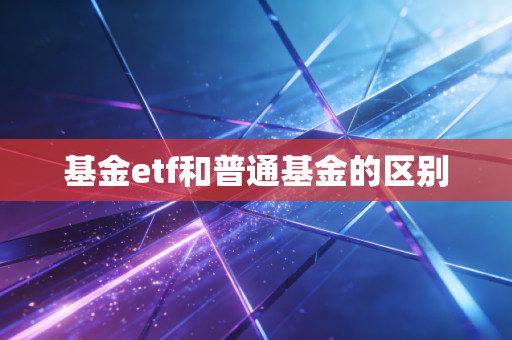 基金etf和普通基金的区别