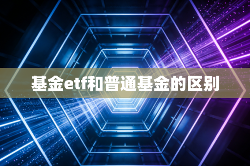 基金etf和普通基金的区别