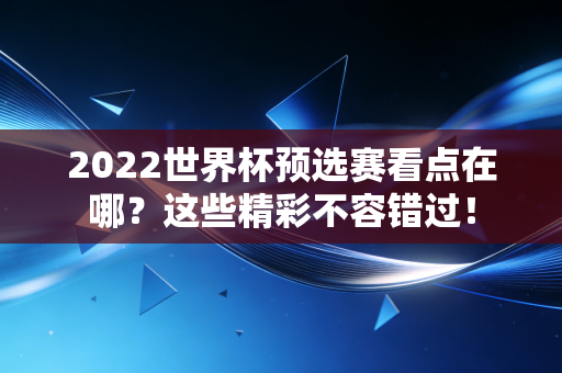 2022世界杯预选赛看点在哪？这些精彩不容错过！