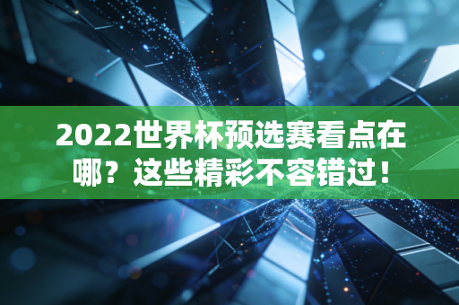 2022世界杯预选赛看点在哪？这些精彩不容错过！