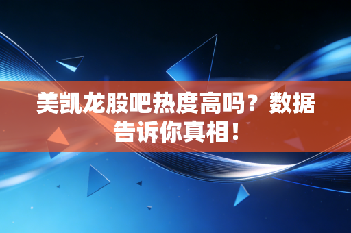 美凯龙股吧热度高吗？数据告诉你真相！