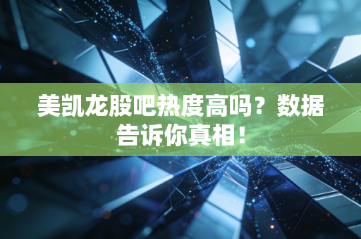 美凯龙股吧热度高吗？数据告诉你真相！