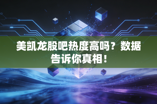 美凯龙股吧热度高吗？数据告诉你真相！