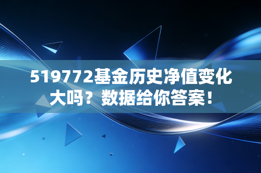 519772基金历史净值变化大吗？数据给你答案！