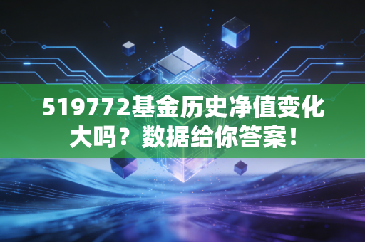 519772基金历史净值变化大吗？数据给你答案！