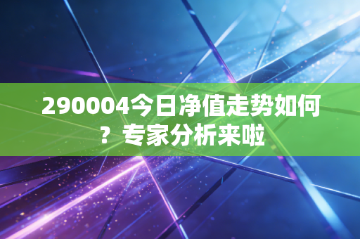 290004今日净值走势如何？专家分析来啦