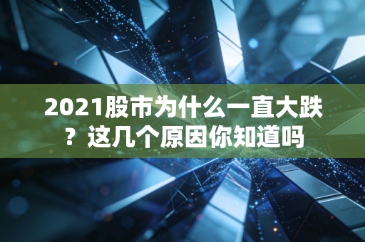 2021股市为什么一直大跌？这几个原因你知道吗
