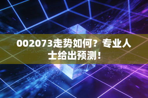 002073走势如何？专业人士给出预测！