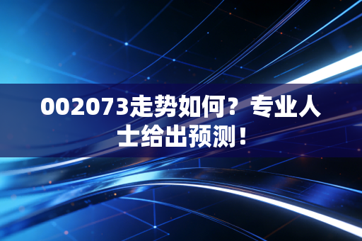 002073走势如何？专业人士给出预测！