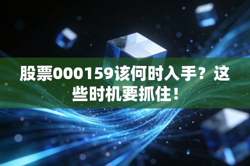 股票000159该何时入手？这些时机要抓住！