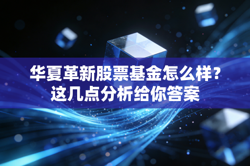 华夏革新股票基金怎么样？这几点分析给你答案