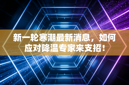 新一轮寒潮最新消息，如何应对降温专家来支招！