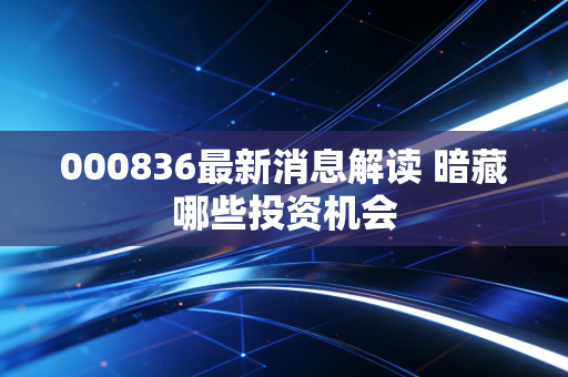 000836最新消息解读 暗藏哪些投资机会