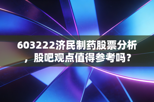 603222济民制药股票分析，股吧观点值得参考吗？