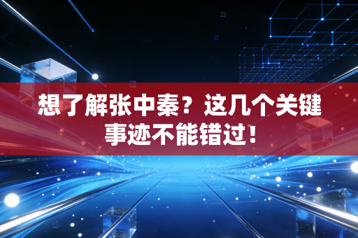 想了解张中秦？这几个关键事迹不能错过！