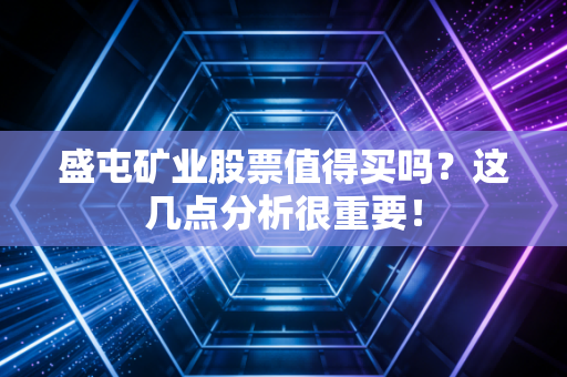 盛屯矿业股票值得买吗？这几点分析很重要！