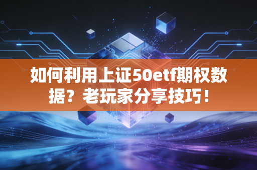 如何利用上证50etf期权数据？老玩家分享技巧！
