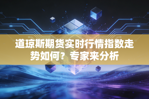 道琼斯期货实时行情指数走势如何？专家来分析