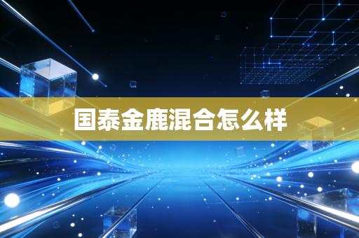 国泰金鹿混合怎么样