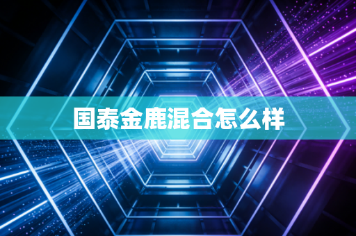 国泰金鹿混合怎么样