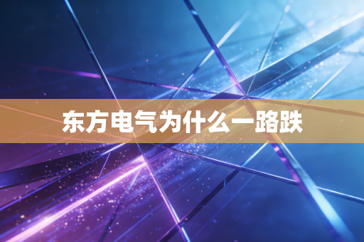 东方电气为什么一路跌