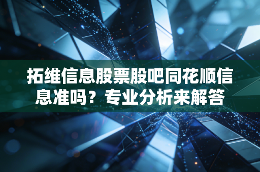 拓维信息股票股吧同花顺信息准吗？专业分析来解答