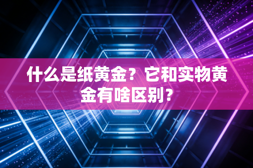 什么是纸黄金？它和实物黄金有啥区别？