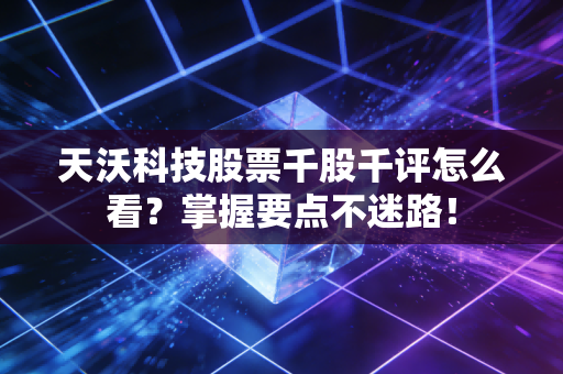 天沃科技股票千股千评怎么看？掌握要点不迷路！