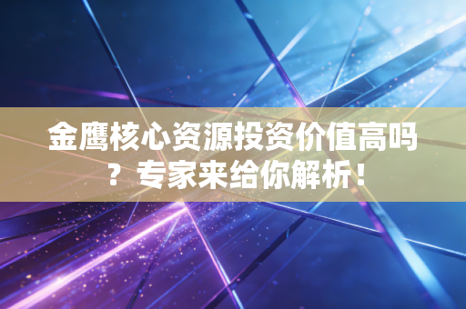 金鹰核心资源投资价值高吗？专家来给你解析！