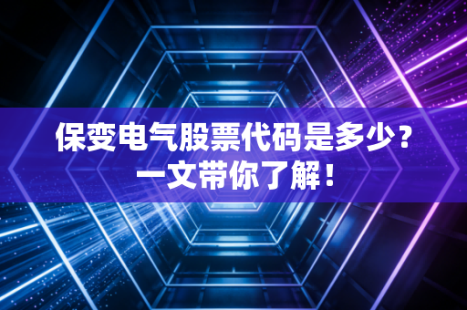 保变电气股票代码是多少？一文带你了解！