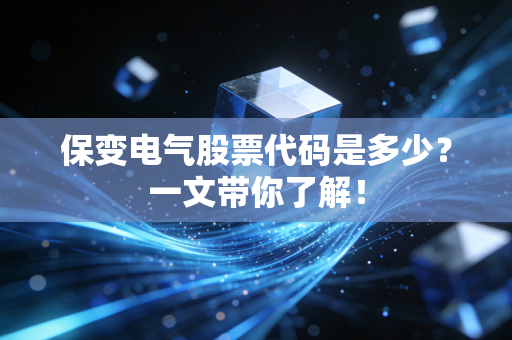 保变电气股票代码是多少？一文带你了解！